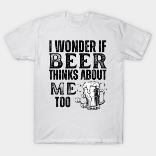 I wonder if beer thinks about me too-funny beer T-Shirt